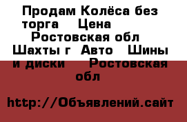 Продам Колёса без торга  › Цена ­ 3 500 - Ростовская обл., Шахты г. Авто » Шины и диски   . Ростовская обл.